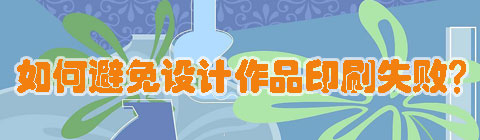 設(shè)計(jì)中國(guó)網(wǎng)：如何避免設(shè)計(jì)作品印刷失??？